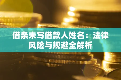 济南借条未写借款人姓名：法律风险与规避全解析
