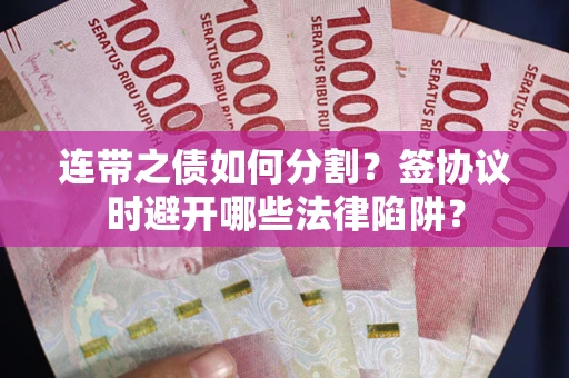 济南连带之债如何分割？签协议时避开哪些法律陷阱？