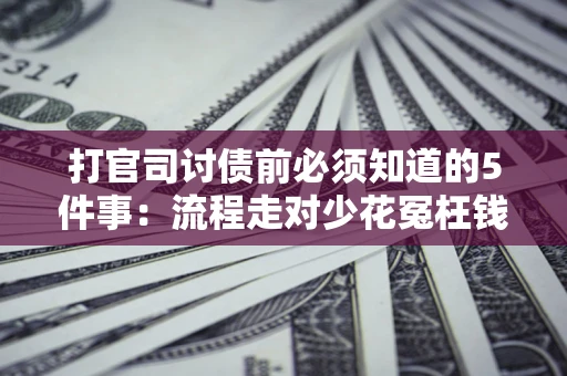 济南打官司讨债前必须知道的5件事：流程走对少花冤枉钱