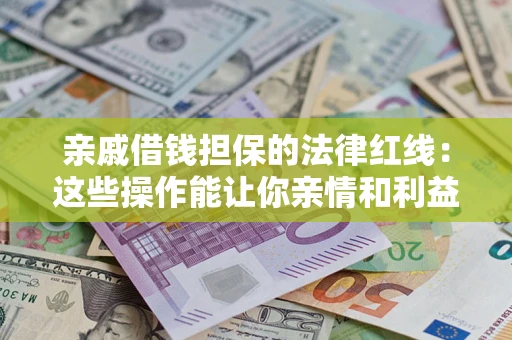 济南亲戚借钱担保的法律红线：这些操作能让你亲情和利益两不误