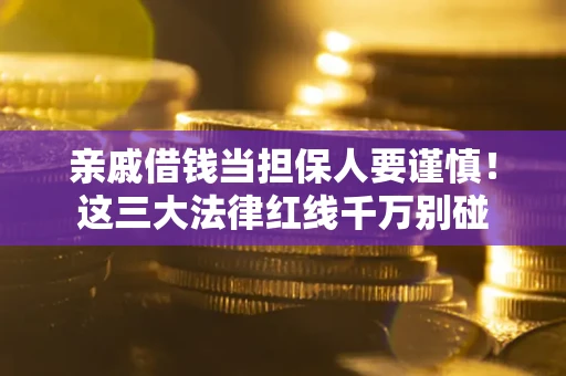 济南亲戚借钱当担保人要谨慎！这三大法律红线千万别碰