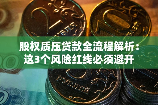 济南股权质压贷款全流程解析：这3个风险红线必须避开