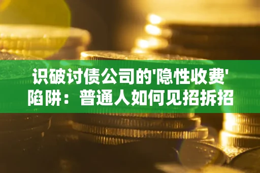 济南识破讨债公司的'隐性收费'陷阱：普通人如何见招拆招？