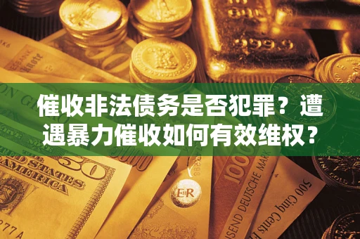 济南催收非法债务是否犯罪？遭遇暴力催收如何有效维权？