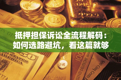 济南抵押担保诉讼全流程解码：如何选路避坑，看这篇就够了