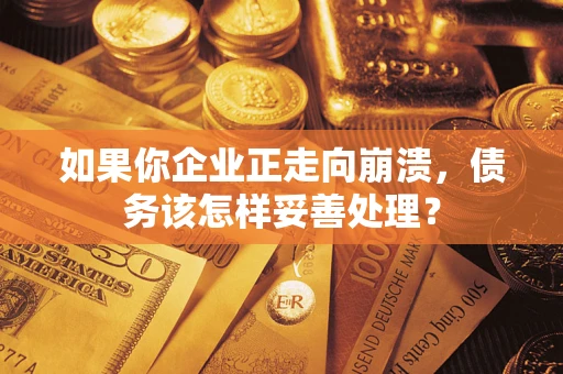 济南如果你企业正走向崩溃，债务该怎样妥善处理？