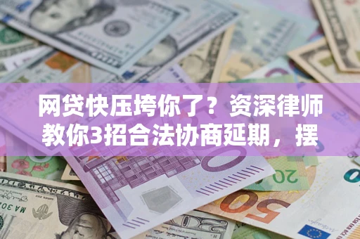 济南网贷快压垮你了？资深律师教你3招合法协商延期，摆脱暴力催收！