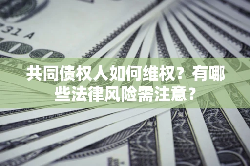 济南共同债权人如何维权？有哪些法律风险需注意？