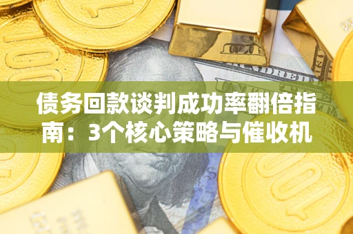 济南债务回款谈判成功率翻倍指南：3个核心策略与催收机构避坑法则