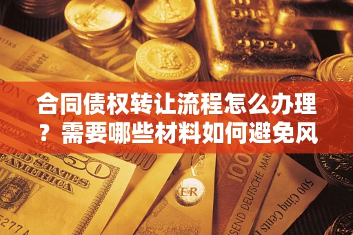 济南合同债权转让流程怎么办理？需要哪些材料如何避免风险？