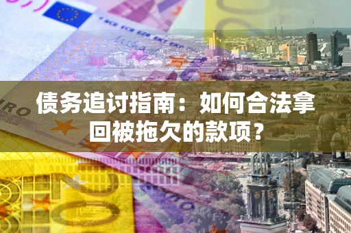 济南债务追讨指南：如何合法拿回被拖欠的款项？