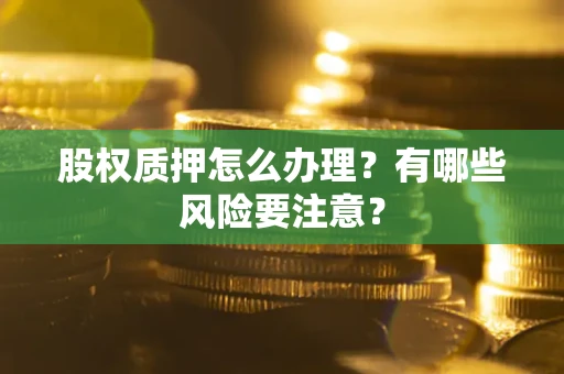 济南股权质押怎么办理？有哪些风险要注意？