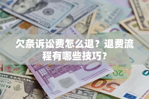 济南欠条诉讼费怎么退？退费流程有哪些技巧？