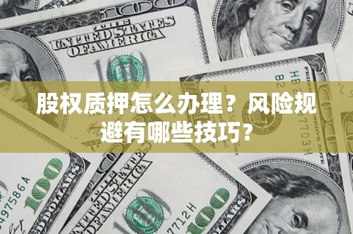 济南股权质押怎么办理？风险规避有哪些技巧？