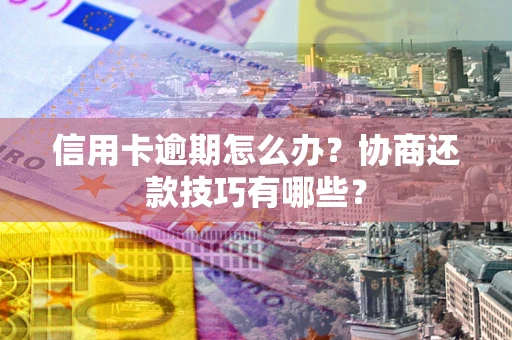 济南信用卡逾期怎么办？协商还款技巧有哪些？
