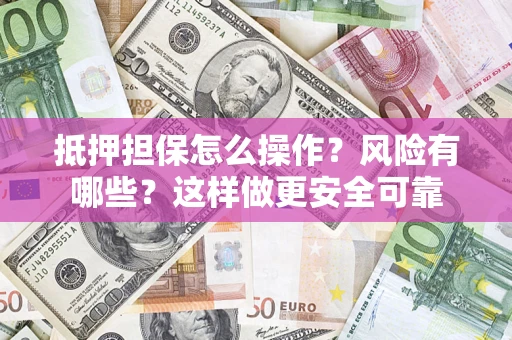 济南抵押担保怎么操作？风险有哪些？这样做更安全可靠
