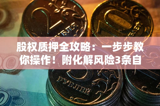 济南股权质押全攻略：一步步教你操作！附化解风险3条自救法则
