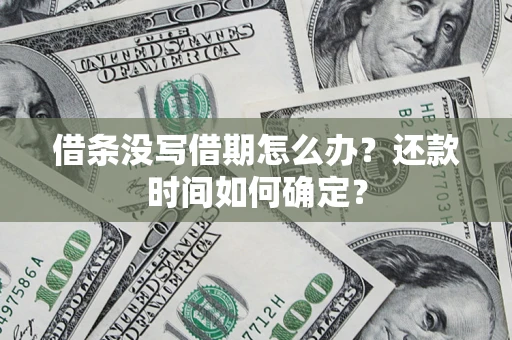 济南借条没写借期怎么办？还款时间如何确定？