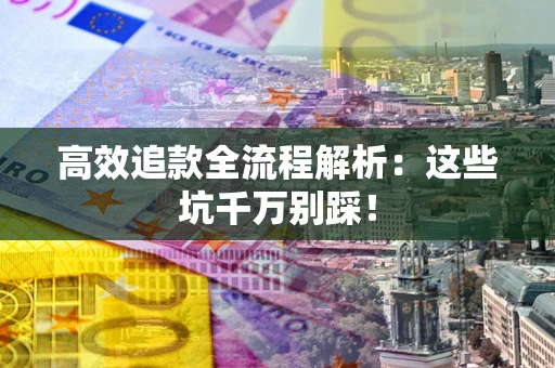 济南高效追款全流程解析：这些坑千万别踩！