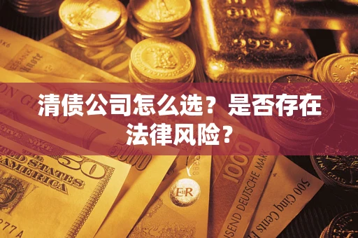济南清债公司怎么选？是否存在法律风险？