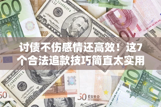 济南讨债不伤感情还高效！这7个合法追款技巧简直太实用