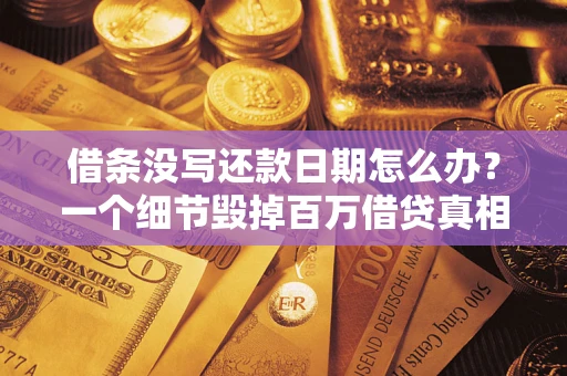 济南借条没写还款日期怎么办？一个细节毁掉百万借贷真相