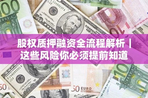 济南股权质押融资全流程解析｜这些风险你必须提前知道