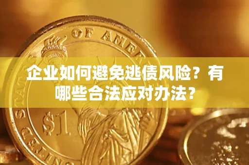 济南企业如何避免逃债风险？有哪些合法应对办法？