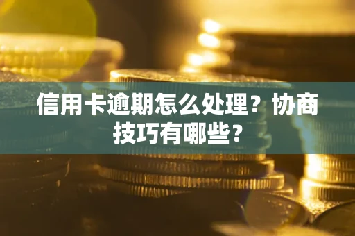 济南信用卡逾期怎么处理？协商技巧有哪些？