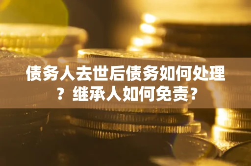济南债务人去世后债务如何处理？继承人如何免责？