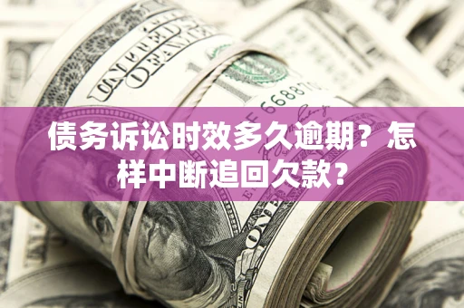 济南债务诉讼时效多久逾期？怎样中断追回欠款？