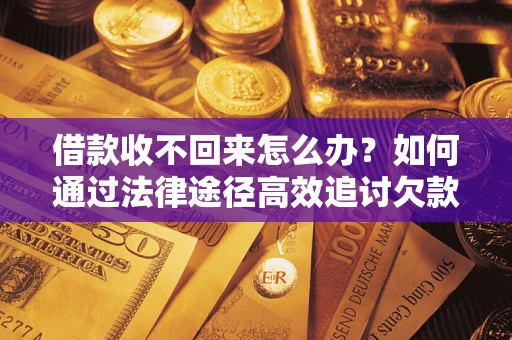 济南借款收不回来怎么办？如何通过法律途径高效追讨欠款？