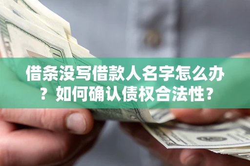 济南借条没写借款人名字怎么办？如何确认债权合法性？