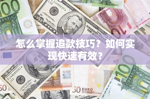 济南怎么掌握追款技巧？如何实现快速有效？