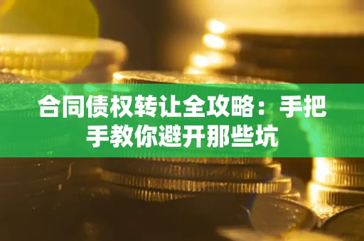 济南合同债权转让全攻略：手把手教你避开那些坑