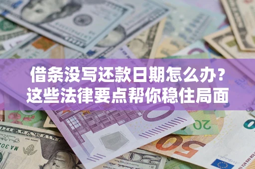 济南借条没写还款日期怎么办？这些法律要点帮你稳住局面