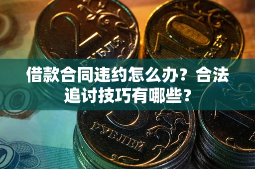 济南借款合同违约怎么办？合法追讨技巧有哪些？