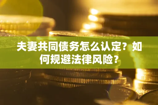 济南夫妻共同债务怎么认定？如何规避法律风险？