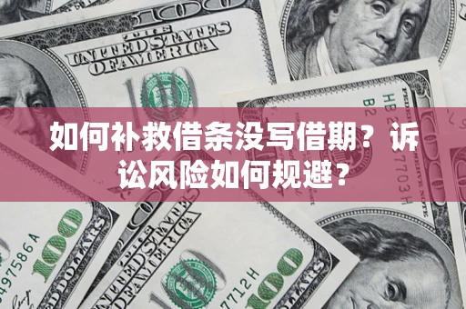 济南如何补救借条没写借期？诉讼风险如何规避？
