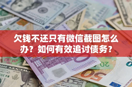 济南欠钱不还只有微信截图怎么办？如何有效追讨债务？