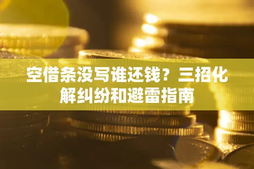济南空借条没写谁还钱？三招化解纠纷和避雷指南