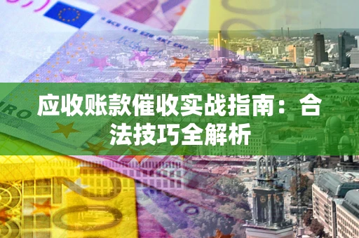 济南应收账款催收实战指南：合法技巧全解析