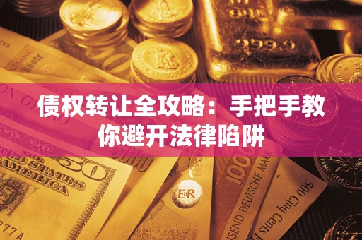 济南债权转让全攻略：手把手教你避开法律陷阱