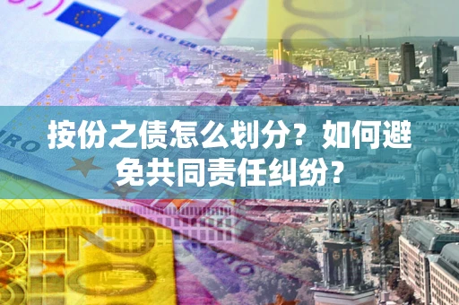 济南按份之债怎么划分？如何避免共同责任纠纷？