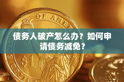 济南债务人破产怎么办？如何申请债务减免？
