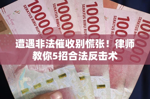 济南遭遇非法催收别慌张！律师教你5招合法反击术