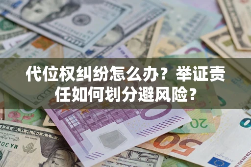 济南代位权纠纷怎么办？举证责任如何划分避风险？