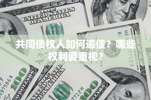 济南共同债权人如何追债？哪些权利要重视？