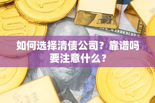 济南如何选择清债公司？靠谱吗要注意什么？