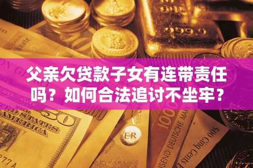 济南父亲欠贷款子女有连带责任吗？如何合法追讨不坐牢？